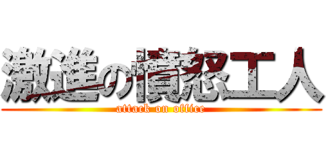 激進の憤怒工人 (attack on office)