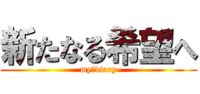 新たなる希望へ (my　diary)