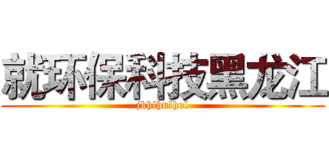 就环保科技黑龙江 (jkhlhnlhol)