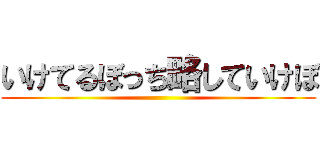 いけてるぼっち略していけぼ ()