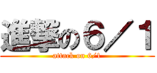 進撃の６／１ (attack on 6/1)