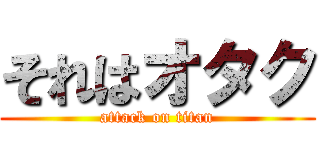 それはオタク (attack on titan)