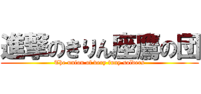 進撃のきりん座鷹の団 (The union of very funy solders)
