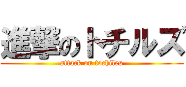 進撃のトチルズ (attack on tochiles)