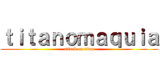 ｔｉｔａｎｏｍａｑｕｉａ (attack on titan)