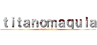 ｔｉｔａｎｏｍａｑｕｉａ (attack on titan)