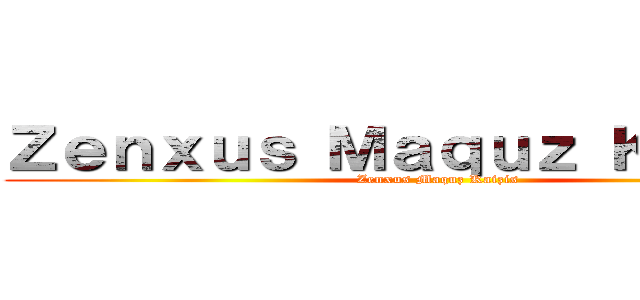 Ｚｅｎｘｕｓ Ｍａｑｕｚ Ｋａｉｚｉｓ (Zenxus Maquz Kaizis)