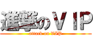 進撃のＶＩＰ (attack on VIP)