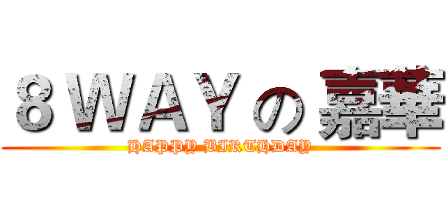 ８ ＷＡＹ の 嘉華 (HAPPY BIRTHDAY)