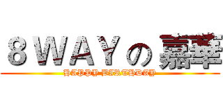 ８ ＷＡＹ の 嘉華 (HAPPY BIRTHDAY)