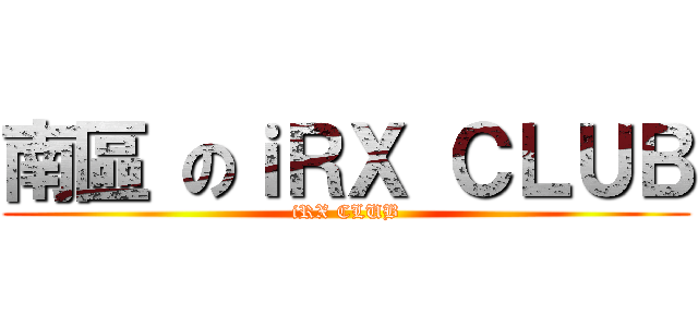 南區 のｉＲＸ ＣＬＵＢ (iRX CLUB)