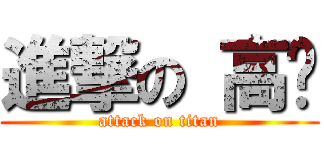 進撃の 高级 (attack on titan)