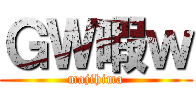 ＧＷ暇ｗ (majihima)