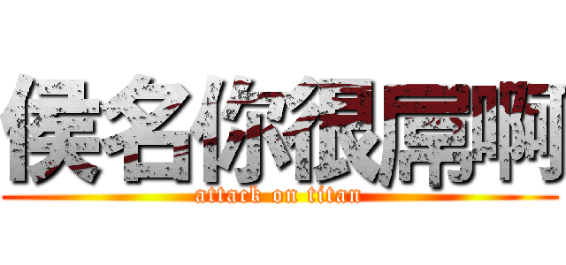 侯名你很屌啊 (attack on titan)