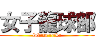 女子龍球部 (fukuta reika)
