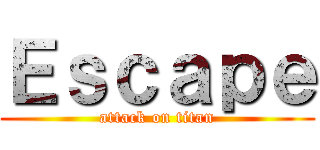 Ｅｓｃａｐｅ (attack on titan)