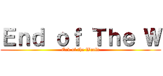 Ｅｎｄ ｏｆ Ｔｈｅ Ｗ (End of the World)