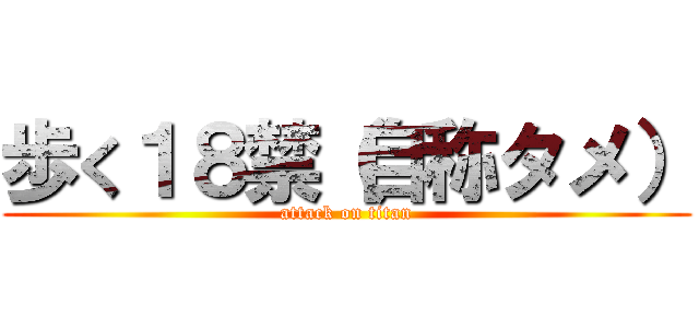 歩く１８禁（自称タメ） (attack on titan)