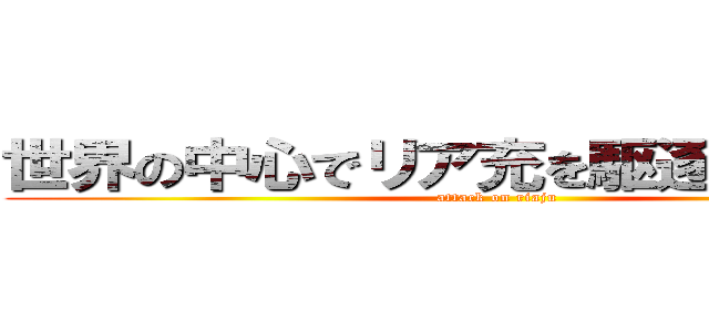 世界の中心でリア充を駆逐した非リア (attack on riaju)