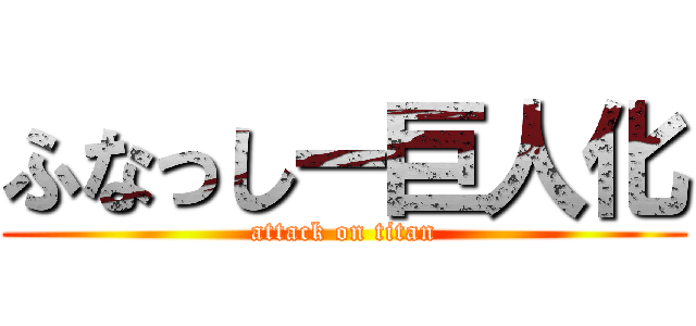 ふなっしー巨人化 (attack on titan)