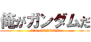 俺がガンダムだ ( I'm GUNDAM)