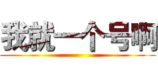 我就一个号啊 ()