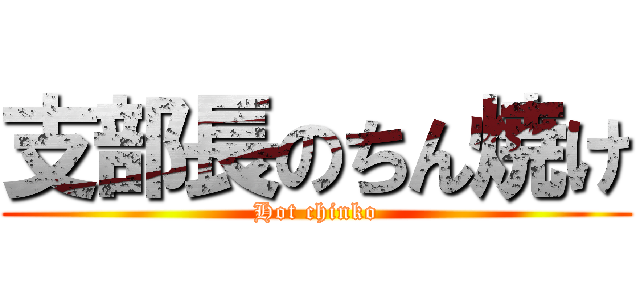 支部長のちん焼け (Hot chinko)