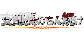 支部長のちん焼け (Hot chinko)