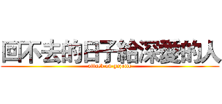 回不去的日子給深愛的人 (attack on gazette)