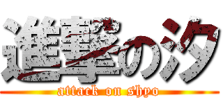 進撃の汐 (attack on shyo)