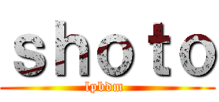 ｓｈｏｔｏ (lpbdm )