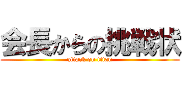 会長からの挑戦状 (attack on titan)