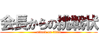 会長からの挑戦状 (attack on titan)