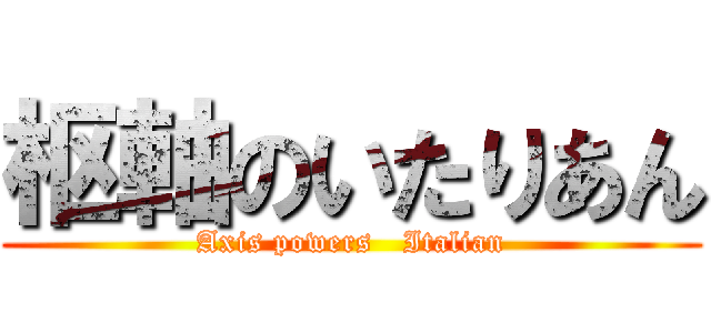 枢軸のいたりあん (Axis powers   Italian)