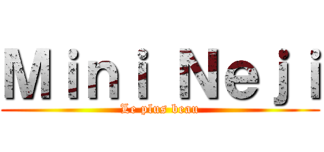 Ｍｉｎｉ Ｎｅｊｉ (Le plus beau)