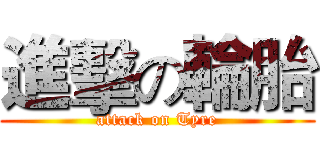 進擊の輪胎 (attack on Tyre)