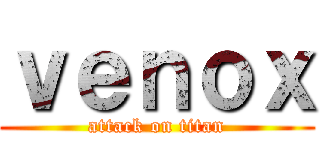 ｖｅｎｏｘ (attack on titan)