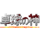 卓球の神 (table tennis god)