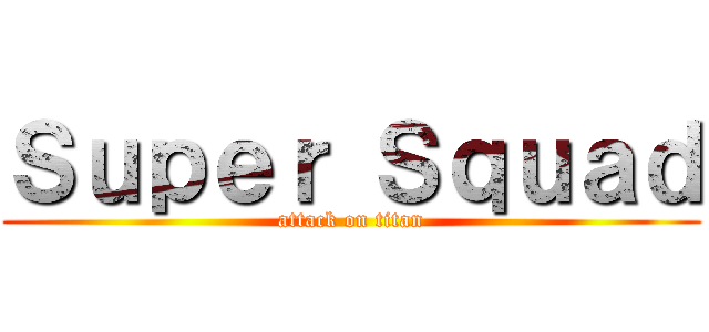 Ｓｕｐｅｒ Ｓｑｕａｄ (attack on titan)