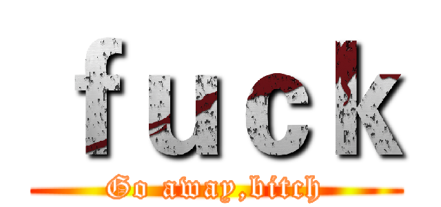 ｆｕｃｋ (Go away,bitch)