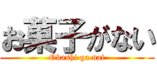 お菓子がない (Okashi ga nai)