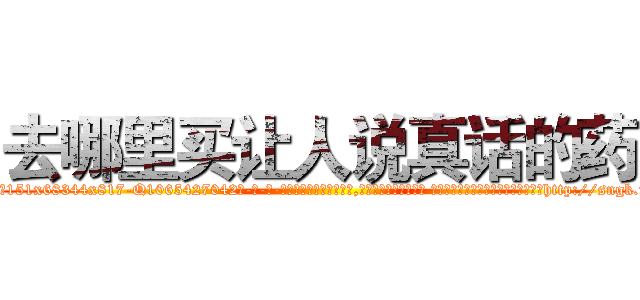 去哪里买让人说真话的药 (去哪里买让人说真话的药【电-话151x68344x817-Q1065427042元-吉-药-业】我们做的是长期生意,靠的是老客户长期支持 去哪里买让人说真话的药在发表了一篇http://sngk.net/aU0ane

参考消息网我们做的是长期生意,靠的是老客户长期支持也许我们早该意识到，就连鲍勃·霍斯金斯（金球奖戏剧类电影男主角 
)