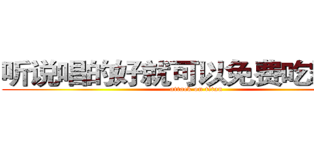 听说唱的好就可以免费吃霸王餐 (attack on titan)