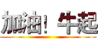 加油！牛起 ()