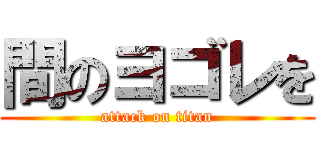 間のヨゴレを (attack on titan)