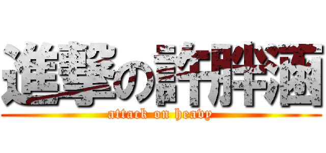 進撃の許胖涵 (attack on heavy)