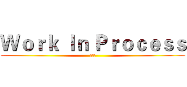Ｗｏｒｋ Ｉｎ Ｐｒｏｃｅｓｓ (監修中)