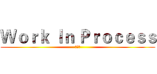 Ｗｏｒｋ Ｉｎ Ｐｒｏｃｅｓｓ (監修中)