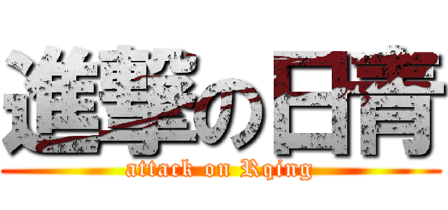 進撃の日青 (attack on Rqing)