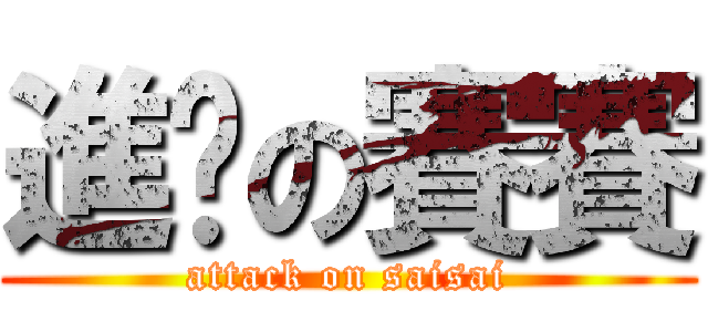 進擊の賽賽 (attack on saisai)